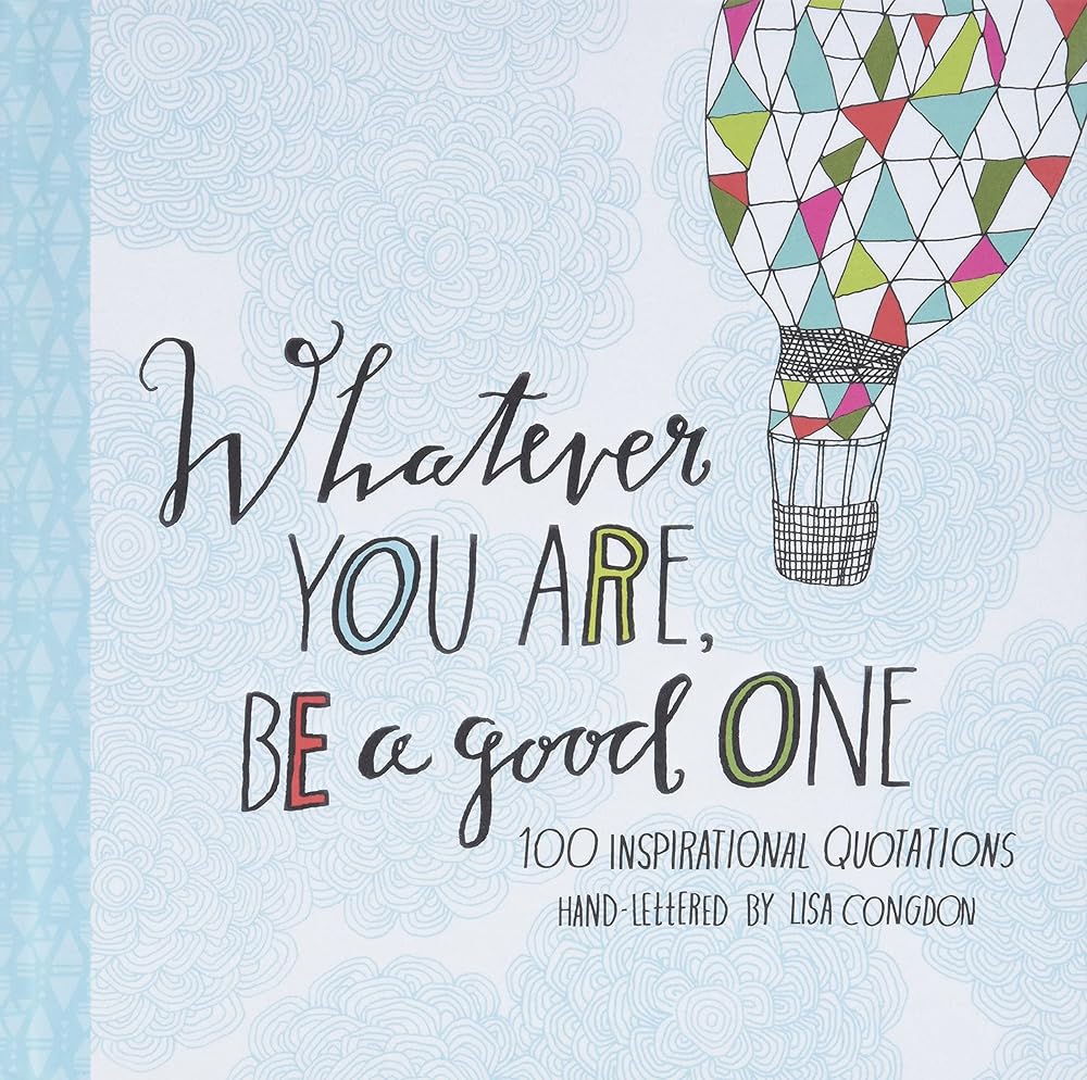 Whatever You Are, Be a Good One: 100 Inspirational Quotations Hand-Lettered by Lisa Congdon (Lisa Congdon x Chronicle Books) cover image