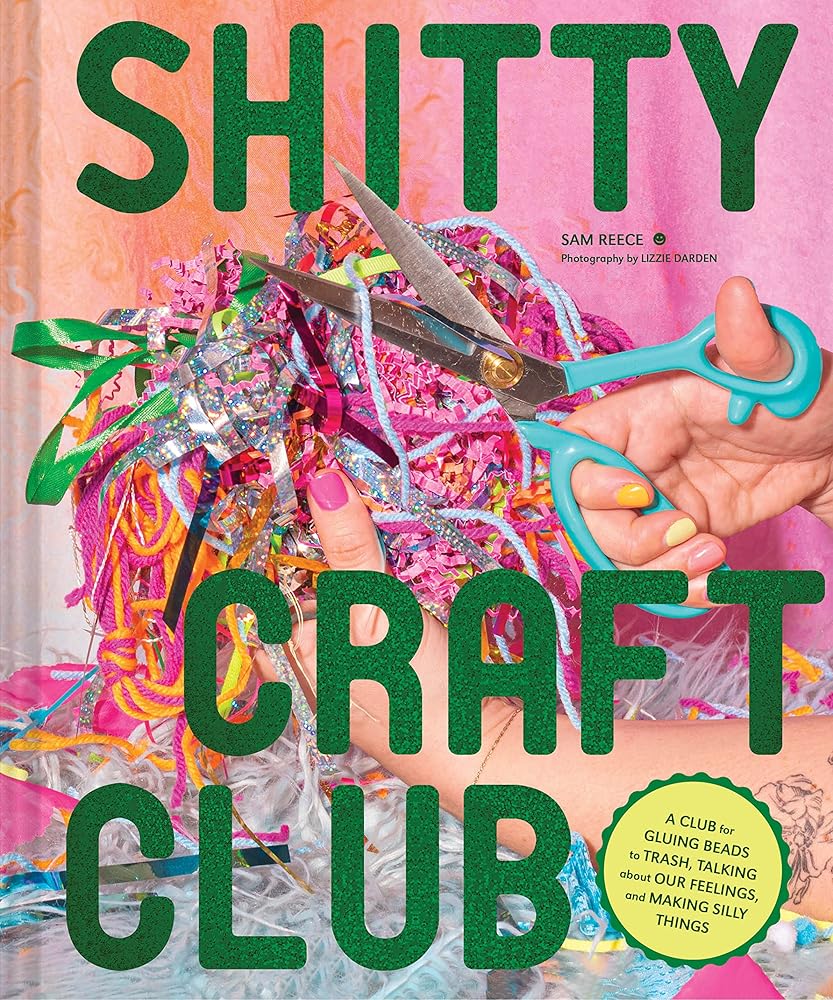 Shitty Craft Club: A Club for Gluing Beads to Trash, Talking about Our Feelings, and Making Silly Things cover image